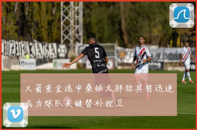 火箭重金选中桑顿文胖称其将迅速成为球队关键替补控卫