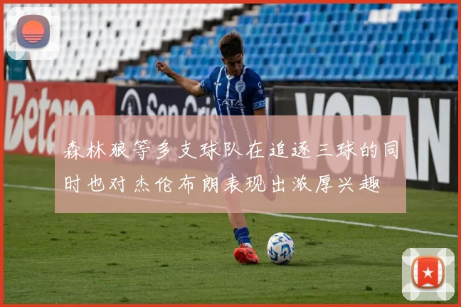 森林狼等多支球队在追逐三球的同时也对杰伦布朗表现出浓厚兴趣